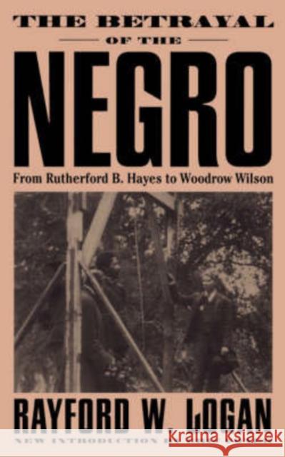 The Betrayal of the Negro, from Rutherford B. Hayes to Woodrow Wilson Logan, Rayford W. 9780306807589 Da Capo Press
