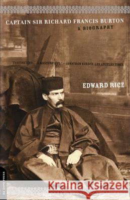 Captain Sir Richard Francis Burton: The Secret Agent Who Made the Pilgrimage to Mecca, Discovered Teh Kama Sutra, and Brought the Arabian Nights to th Edward Rice 9780306810282