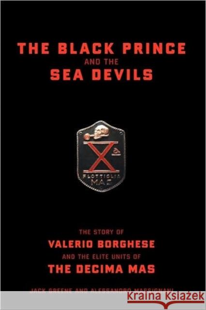 The Black Prince and the Sea Devils: The Story of Valerio Borghese and the Elite Units of the Decima MAS Greene, Jack 9780306813115