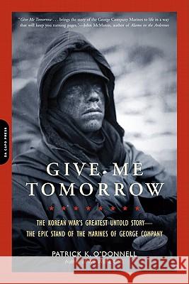 Give Me Tomorrow: The Korean War's Greatest Untold Story -- The Epic Stand of the Marines of George Company O'Donnell, Patrick K. 9780306820441 Da Capo Press