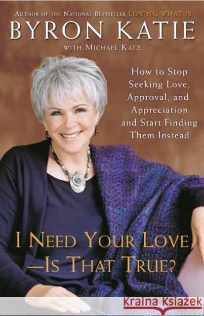 I Need Your Love - Is That True?: How to Stop Seeking Love, Approval, and Appreciation and Start Finding Them Instead Byron Katie Michael Katz 9780307345301 Three Rivers Press (CA)
