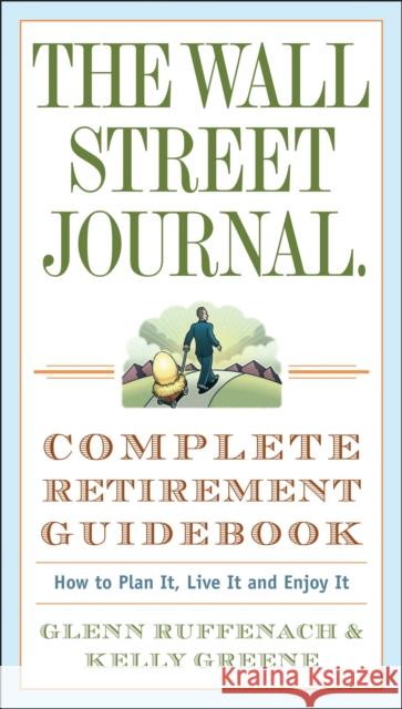 The Wall Street Journal. Complete Retirement Guidebook: How to Plan It, Live It and Enjoy It Glenn Ruffenach Kelly Greene 9780307350992 Three Rivers Press (CA)