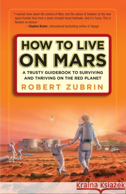 How to Live on Mars: A Trusty Guidebook to Surviving and Thriving on the Red Planet Zubrin, Robert 9780307407184 Three Rivers Press (CA)