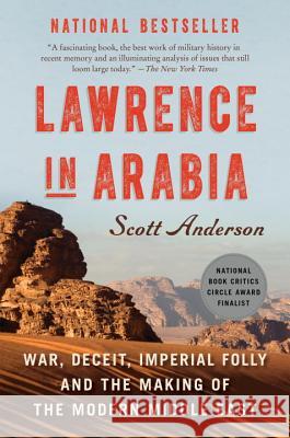 Lawrence in Arabia: War, Deceit, Imperial Folly and the Making of the Modern Middle East Scott Anderson 9780307476418