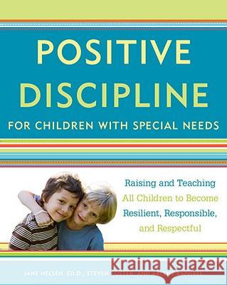 Positive Discipline for Children with Special Needs: Raising and Teaching All Children to Become Resilient, Responsible, and Respectful Jane Nelsen Steven Foster Arlene Raphael 9780307589828