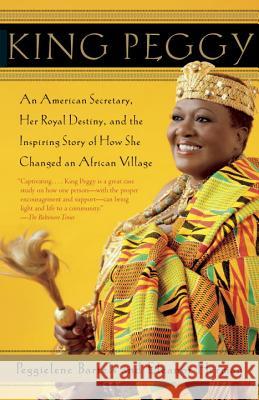 King Peggy: An American Secretary, Her Royal Destiny, and the Inspiring Story of How She Changed an African Village Peggielene Bartels Eleanor Herman 9780307742810 Anchor Books