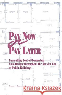 Pay Now or Pay Later: Controlling Cost of Ownership from Design Throughout the Service Life of Public Buildings National Research Council 9780309044813 National Academy Press