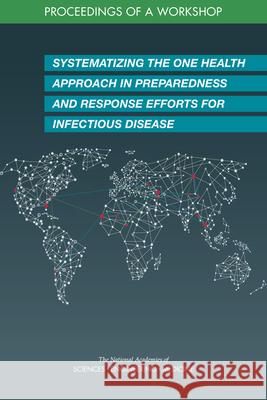 Systematizing the One Health Approach in Preparedness and Response Efforts for Infectious Disease Outbreaks: Proceedings of a Workshop National Academies of Sciences Engineeri Health and Medicine Division             Board on Global Health 9780309093378