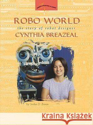 Robo World: The Story of Robot Designer Cynthia Breazeal Jordan D. Brown 9780309095563 Joseph Henry Press