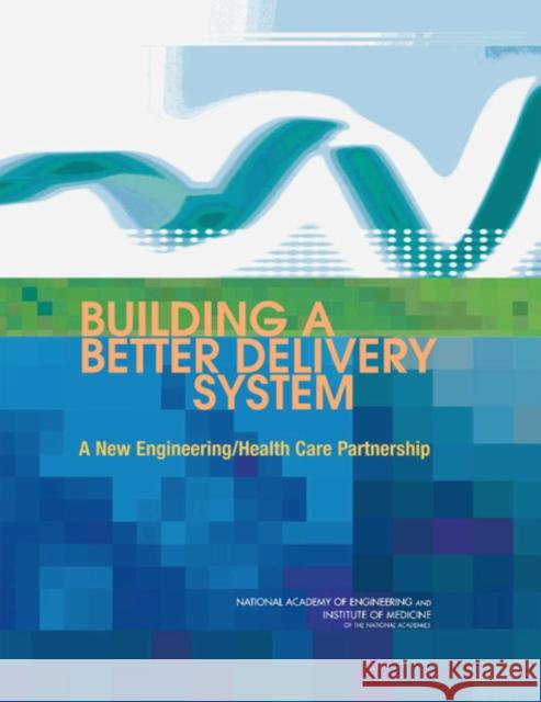 Building a Better Delivery System: A New Engineering/Health Care Partnership Institute of Medicine 9780309096430 National Academy Press