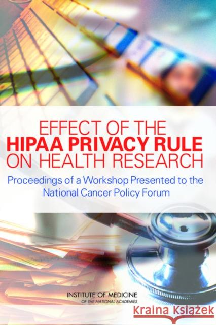 Effect of the HIPAA Privacy Rule on Health Research : Proceedings of a Workshop Presented to the National Cancer Policy Forum National Academy of Sciences|||Institute of Medicine 9780309102919 