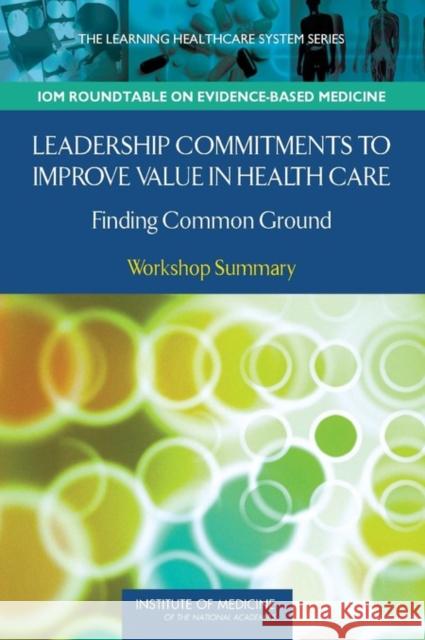 Leadership Commitments to Improve Value in Health Care: Finding Common Ground: Workshop Summary Institute of Medicine 9780309110532 National Academies Press
