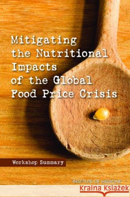 Mitigating the Nutritional Impacts of the Global Food Price Crisis: Workshop Summary Institute of Medicine 9780309140188