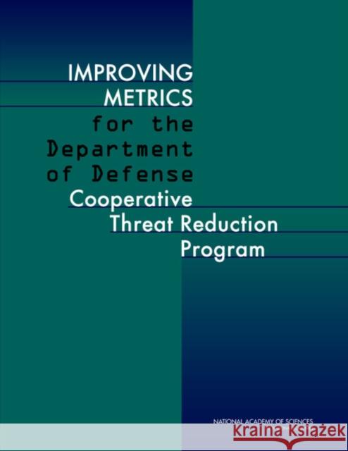 Improving Metrics for the Department of Defense Cooperative Threat Reduction Program Committee on Improving Metrics for the D Cooperative Threat Reduction Program     National Research Council 9780309222556