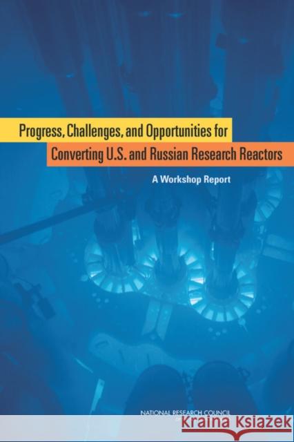 Progress, Challenges, and Opportunities for Converting U.S. and Russian Research Reactors : A Workshop Report Russian Academy of Sciences 9780309253208 National Academies Press