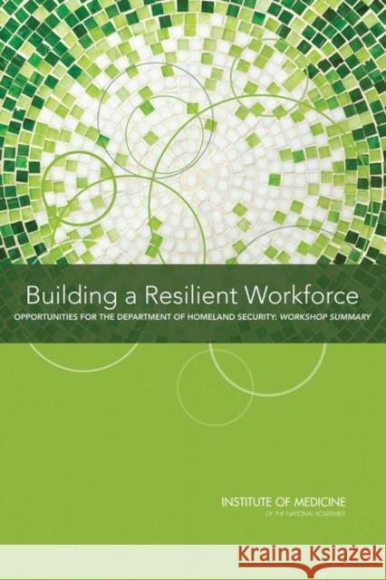 Building a Resilient Workforce : Opportunities for the Department of Homeland Security: Workshop Summary Planning Committee on Workforce Resiliency Programs 9780309255110 National Academies Press