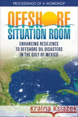 Offshore Situation Room: Enhancing Resilience to Offshore Oil Disasters in the Gulf of Mexico: Proceedings of a Workshop National Academies of Sciences Engineeri Gulf Research Program                    Gulf Offshore Energy Safety Board 9780309269131