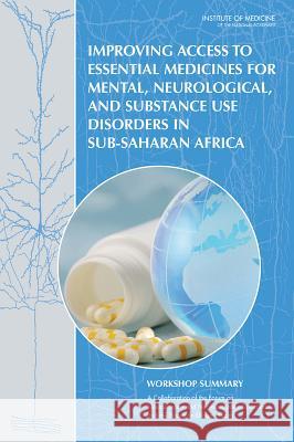 Improving Access to Essential Medicines for Mental, Neurological, and Substance Use Disorders in Sub-Saharan Africa: Workshop Summary Forum on Neuroscience and Nervous System Board on Health Sciences Policy          Board on Global Health 9780309288101
