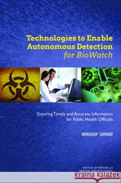Technologies to Enable Autonomous Detection for Biowatch: Ensuring Timely and Accurate Information for Public Health Officials: Workshop Summary National Research Council 9780309292511 National Academies Press