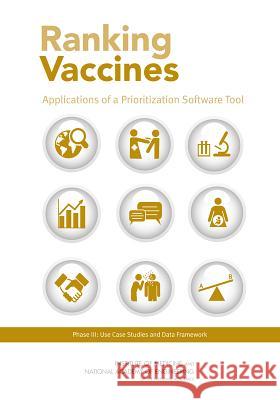 Ranking Vaccines: Applications of a Prioritization Software Tool: Phase III: Use Case Studies and Data Framework Committee on Identifying and Prioritizin Board on Population Health and Public He Board on Global Health 9780309304030