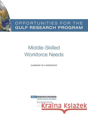 Opportunities for the Gulf Research Program: Middle-Skilled Workforce Needs: Summary of a Workshop Policy and Global Affairs                National Research Council                Gulf Research Program 9780309314275