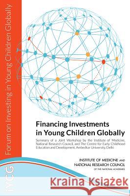 Financing Investments in Young Children Globally: Summary of a Joint Workshop by the Institute of Medicine, National Research Council, and the Centre Forum on Investing in Young Children Glo Board on Children Youth and Families     Board on Global Health 9780309316101