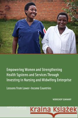 Empowering Women and Strengthening Health Systems and Services Through Investing in Nursing and Midwifery Enterprise: Lessons from Lower-Income Countr Global Forum on Innovation in Health Pro Forum on Public-Private Partnerships for Board on Global Health 9780309316729