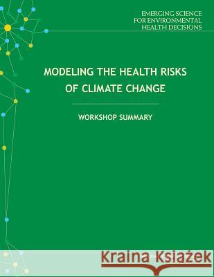 Modeling the Health Risks of Climate Change: Workshop Summary Standing Committee on Emerging Science f Board on Life Sciences                   Division on Earth and Life Studies 9780309370981 National Academies Press