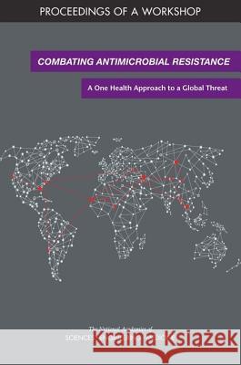 Combating Antimicrobial Resistance: A One Health Approach to a Global Threat: Proceedings of a Workshop National Academies of Sciences Engineeri Health and Medicine Division             Board on Global Health 9780309466523