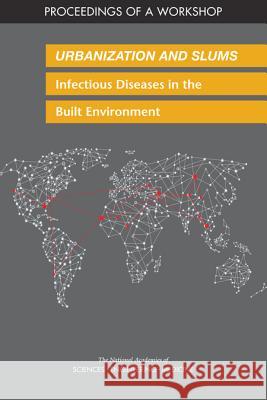 Urbanization and Slums: Infectious Diseases in the Built Environment: Proceedings of a Workshop National Academies of Sciences Engineeri Health and Medicine Division             Board on Global Health 9780309474399