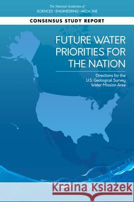 Future Water Priorities for the Nation: Directions for the U.S. Geological Survey Water Mission Area National Academies of Sciences Engineeri Division on Earth and Life Studies       Water Science and Technology Board 9780309477093