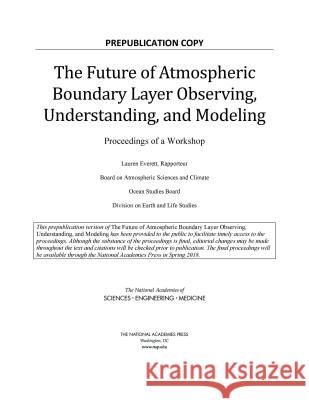 The Future of Atmospheric Boundary Layer Observing, Understanding, and Modeling: Proceedings of a Workshop National Academies of Sciences Engineeri Division on Earth and Life Studies       Ocean Studies Board 9780309477239