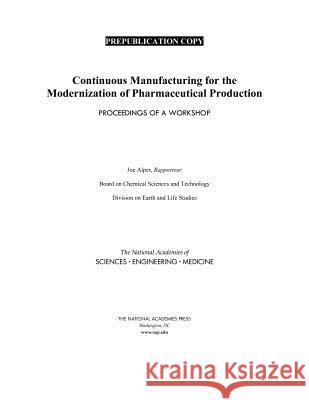 Continuous Manufacturing for the Modernization of Pharmaceutical Production: Proceedings of a Workshop National Academies of Sciences Engineeri Division on Earth and Life Studies       Board on Chemical Sciences and Technol 9780309487818