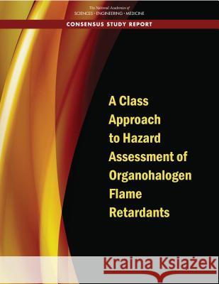 A Class Approach to Hazard Assessment of Organohalogen Flame Retardants National Academies of Sciences Engineeri Division on Earth and Life Studies       Board on Environmental Studies and Tox 9780309491181