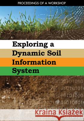 Exploring a Dynamic Soil Information System: Proceedings of a Workshop National Academies of Sciences Engineeri Division on Earth and Life Studies       Board on International Scientific Orga 9780309491679
