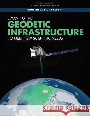 Evolving the Geodetic Infrastructure to Meet New Scientific Needs National Academies of Sciences Engineeri Division on Earth and Life Studies       Board on Earth Sciences and Resources 9780309497787