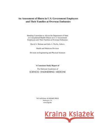 An Assessment of Illness in U.S. Government Employees and Their Families at Overseas Embassies National Academies of Sciences Engineeri Division on Engineering and Physical Sci Health and Medicine Division 9780309681377