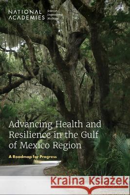 Advancing Health and Resilience in the Gulf of Mexico Region: A Roadmap for Progress National Academies of Sciences Engineeri Health and Medicine Division             Gulf Research Program 9780309703598