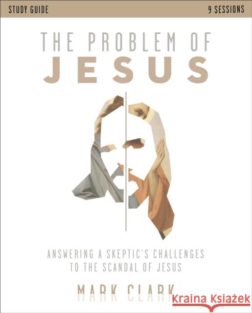 The Problem of Jesus Study Guide: Answering a Skeptic's Challenges to the Scandal of Jesus Mark Clark 9780310108375 Zondervan