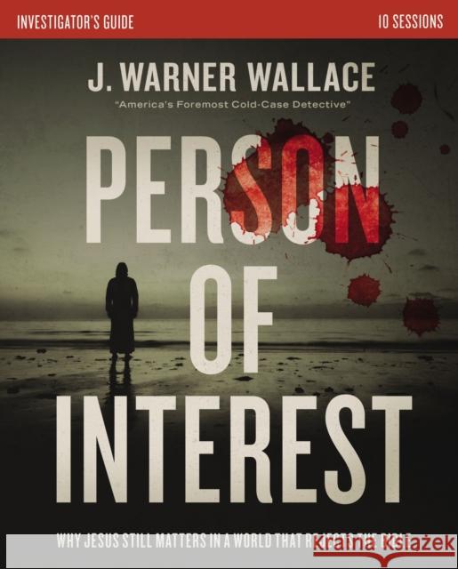 Person of Interest Investigator's Guide: Why Jesus Still Matters in a World that Rejects the Bible J. Warner Wallace 9780310111344