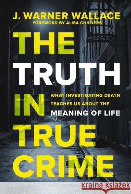 The Truth in True Crime: What Investigating Death Teaches Us About the Meaning of Life J. Warner Wallace 9780310111375