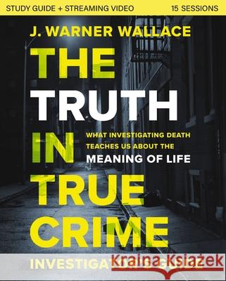 The Truth in True Crime Investigator's Guide plus Streaming Video: What Investigating Death Teaches Us About the Meaning of Life? J. Warner Wallace 9780310111467