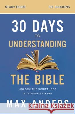 30 Days to Understanding the Bible Study Guide: Unlock the Scriptures in 15 Minutes a Day Max Anders 9780310112167
