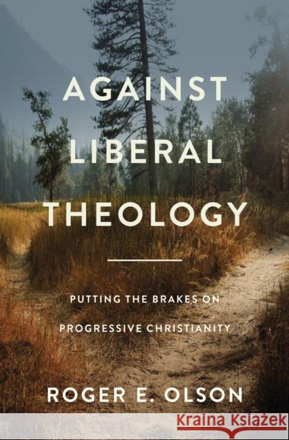Against Liberal Theology: Putting the Brakes on Progressive Christianity Roger E. Olson 9780310139430