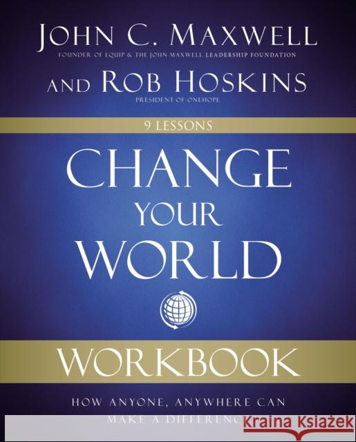 Change Your World Workbook: How Anyone, Anywhere Can Make a Difference John C. Maxwell Rob Hoskins 9780310139980 HarperCollins Leadership