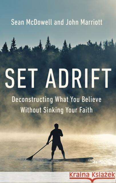 Set Adrift: Deconstructing What You Believe Without Sinking Your Faith Sean McDowell John Marriott 9780310145646