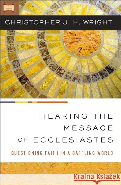 Hearing the Message of Ecclesiastes: Questioning Faith in a Baffling World Christopher J. H. Wright 9780310145912 Zondervan
