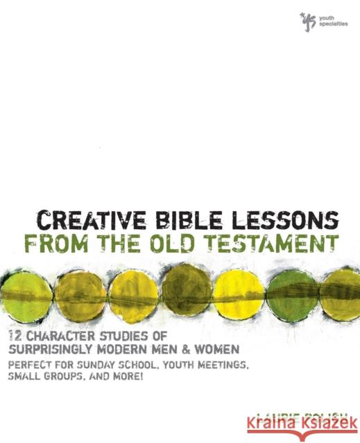 Creative Bible Lessons from the Old Testament: 12 Character Studies of Surprisingly Modern Men and Women Polich, Laurie 9780310224419 Zondervan Publishing Company