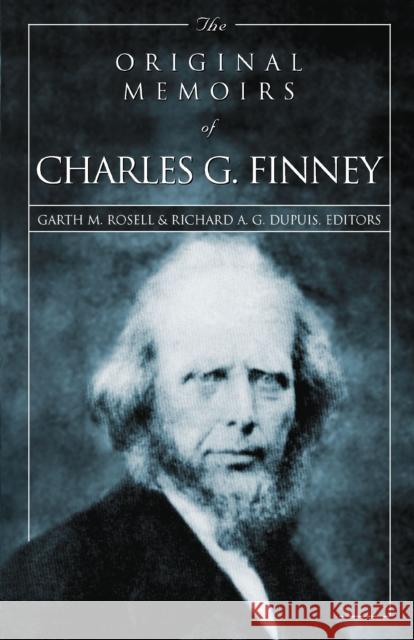 The Original Memoirs of Charles G. Finney Garth M. Rosell Richard A. G. Dupuis Charles Grandison Finney 9780310243359