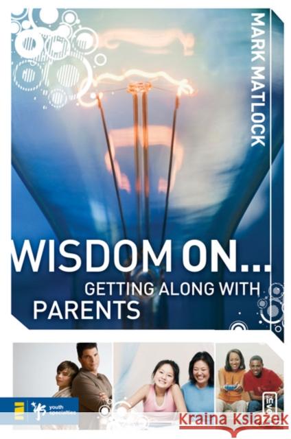 Wisdom On... Getting Along with Parents Matlock, Mark 9780310279297 Zondervan/Youth Specialties
